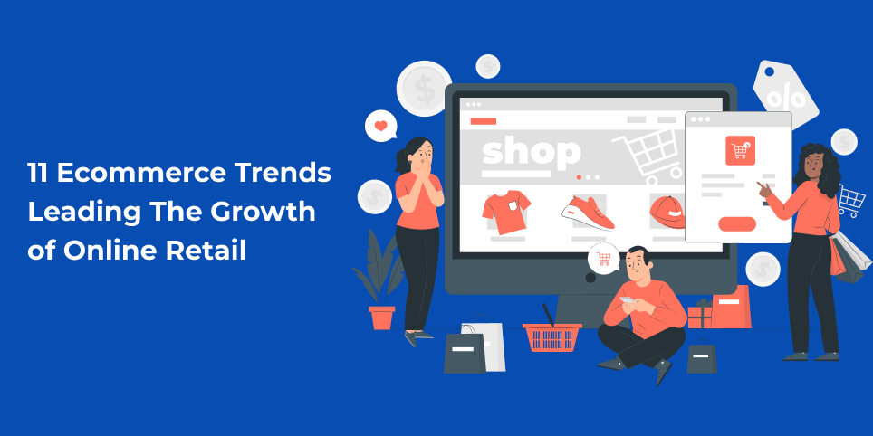 11 Ecommerce Trends Leading The Growth of Online Retail