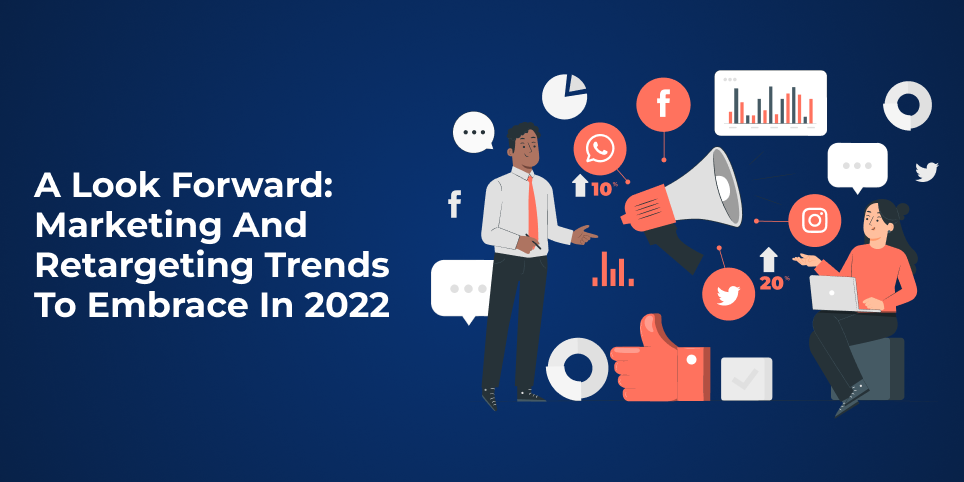 A Look Forward: Marketing and Retargeting Trends to Embrace in 2022