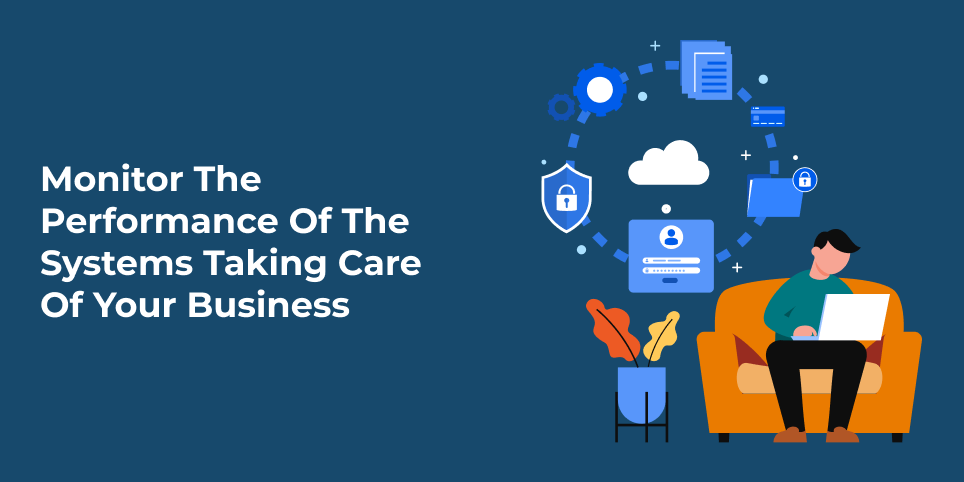 Monitor the performance of the systems taking care of your business