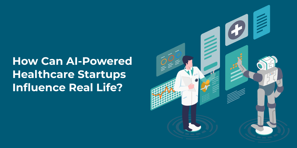 How can AI-powered Healthcare Startups influence real life?